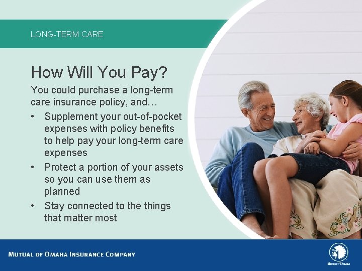 LONG-TERM CARE How Will You Pay? You could purchase a long-term care insurance policy,