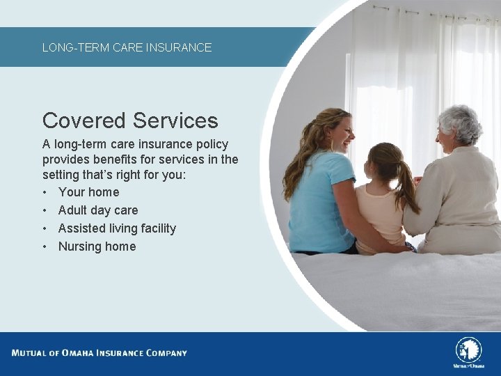 LONG-TERM CARE INSURANCE Covered Services A long-term care insurance policy provides benefits for services