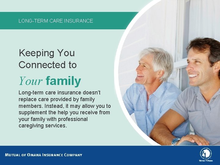 LONG-TERM CARE INSURANCE Keeping You Connected to Your family Long-term care insurance doesn’t replace