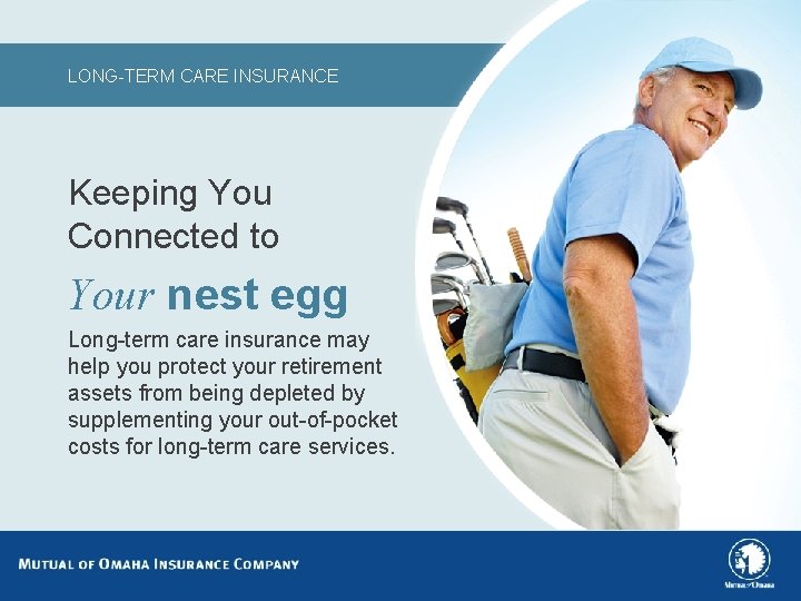 LONG-TERM CARE INSURANCE Keeping You Connected to Your nest egg Long-term care insurance may