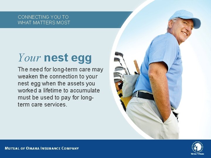 CONNECTING YOU TO WHAT MATTERS MOST Your nest egg The need for long-term care
