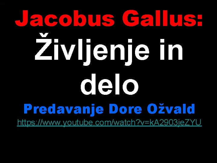 Jacobus Gallus: Življenje in delo Predavanje Dore Ožvald https: //www. youtube. com/watch? v=k. A