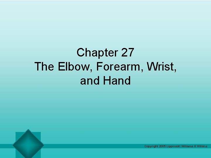 Chapter 27 The Elbow, Forearm, Wrist, and Hand Copyright 2005 Lippincott Williams & Wilkins