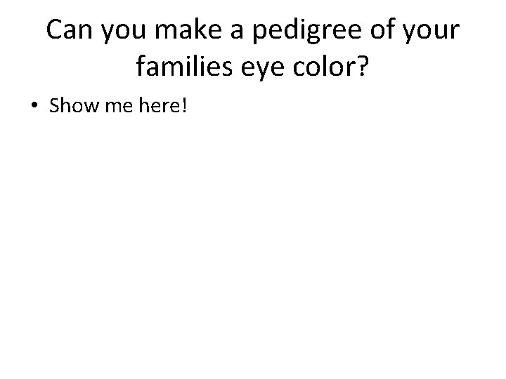Can you make a pedigree of your families eye color? • Show me here!