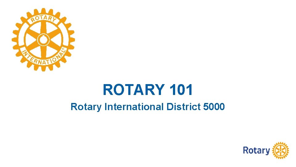 ROTARY 101 Rotary International District 5000 