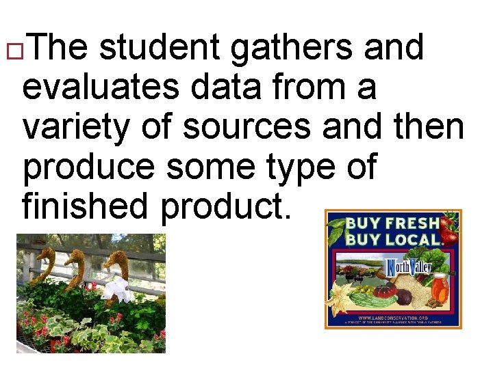 The student gathers and evaluates data from a variety of sources and then produce