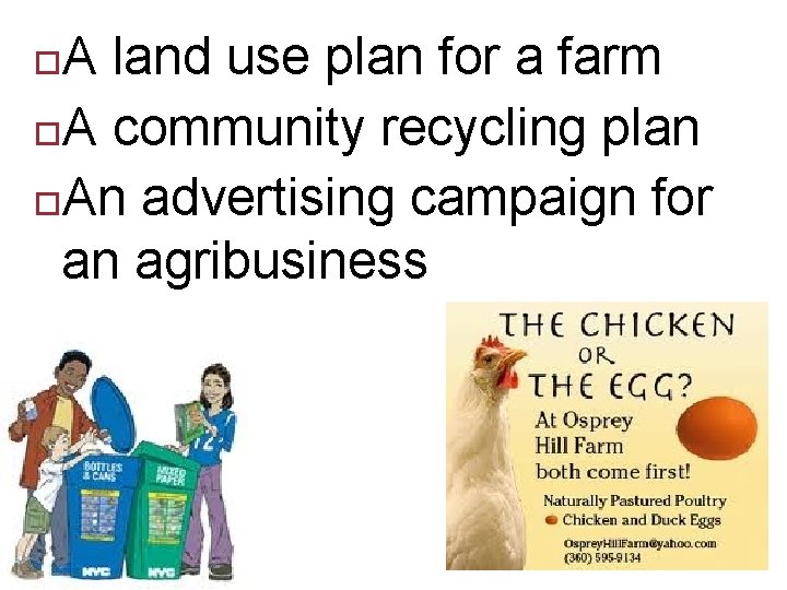 A land use plan for a farm A community recycling plan An advertising campaign