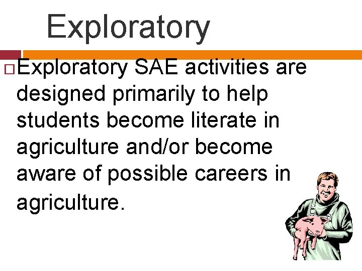 Exploratory SAE activities are designed primarily to help students become literate in agriculture and/or