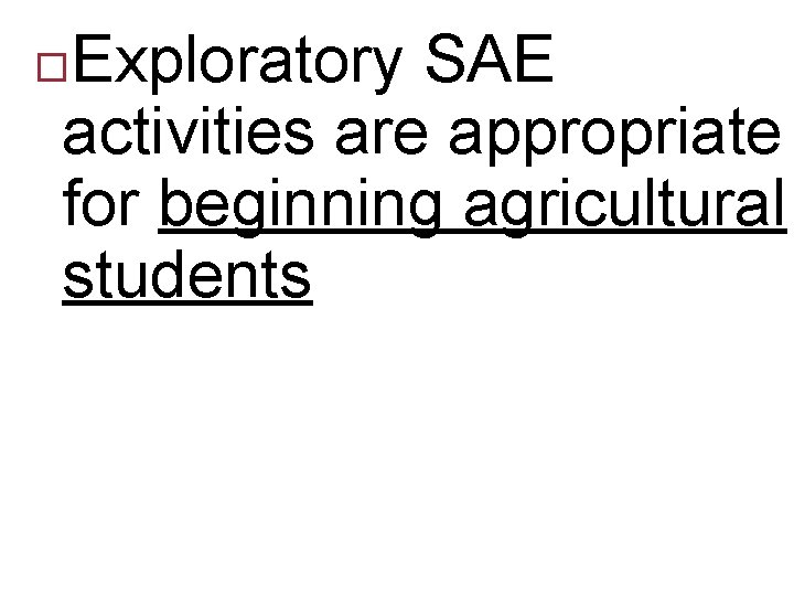 Exploratory SAE activities are appropriate for beginning agricultural students 