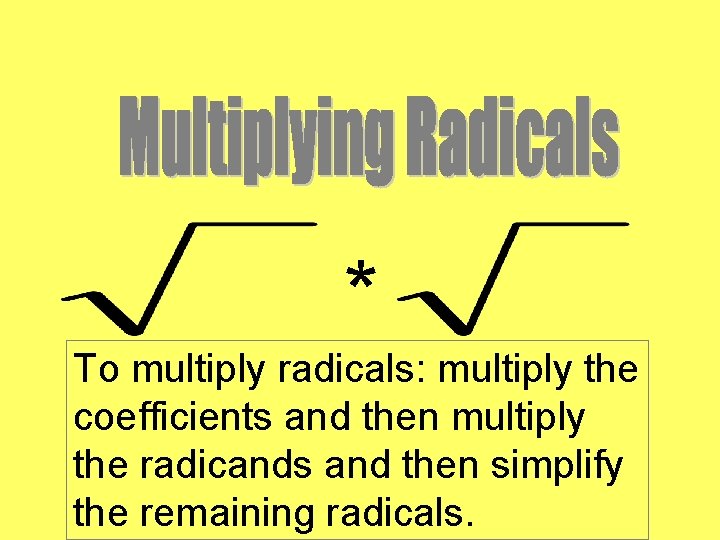 * To multiply radicals: multiply the coefficients and then multiply the radicands and then
