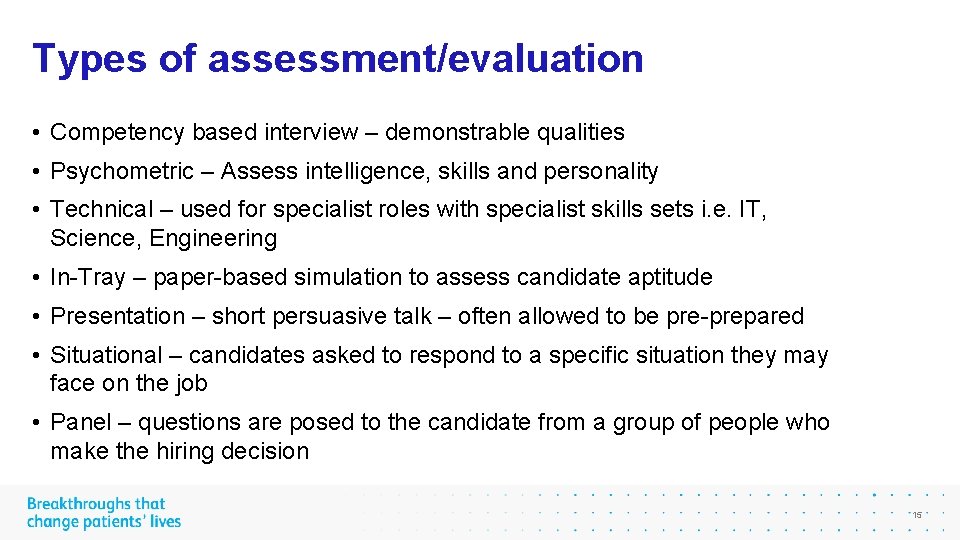 Types of assessment/evaluation • Competency based interview – demonstrable qualities • Psychometric – Assess