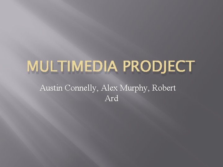 MULTIMEDIA PRODJECT Austin Connelly, Alex Murphy, Robert Ard 