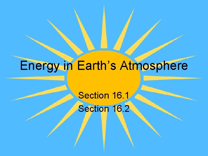 Energy in Earth’s Atmosphere Section 16. 1 Section 16. 2 