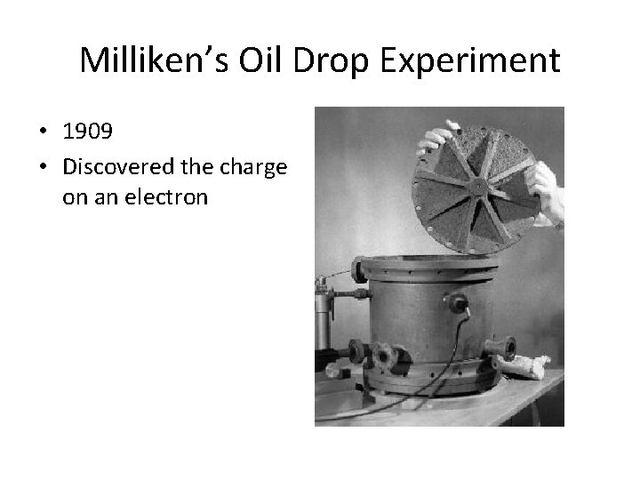Milliken’s Oil Drop Experiment • 1909 • Discovered the charge on an electron Milliken’s Oil Drop Experiment • 1909 • Discovered the charge on an electron