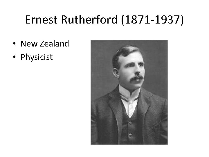 Ernest Rutherford (1871 -1937) • New Zealand • Physicist Ernest Rutherford (1871 -1937) • New Zealand • Physicist