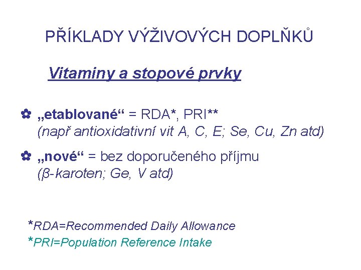PŘÍKLADY VÝŽIVOVÝCH DOPLŇKŮ Vitaminy a stopové prvky ✿ „etablované“ = RDA*, PRI** (např antioxidativní