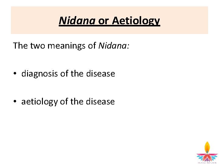Nidana or Aetiology The two meanings of Nidana: • diagnosis of the disease •