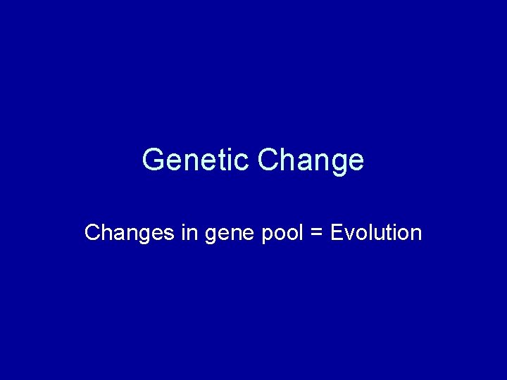 Genetic Changes in gene pool = Evolution 
