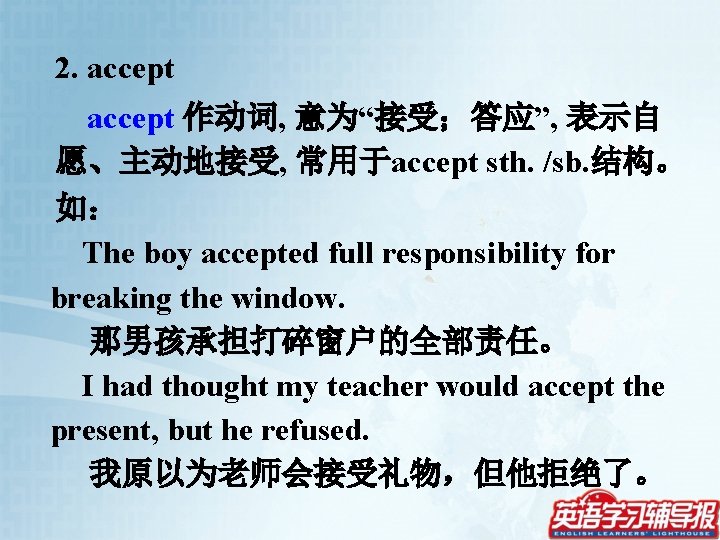 2. accept 作动词, 意为“接受；答应”, 表示自 愿、主动地接受, 常用于accept sth. /sb. 结构。 如： The boy accepted