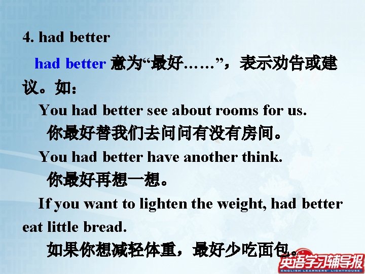 4. had better 意为“最好……”，表示劝告或建 议。如： You had better see about rooms for us. 你最好替我们去问问有没有房间。