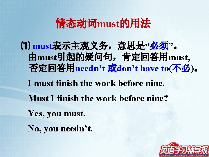 情态动词must的用法 ⑴ must表示主观义务，意思是“必须”。 由must引起的疑问句，肯定回答用must, 否定回答用needn’t 或don’t have to(不必)。 I must finish the work before