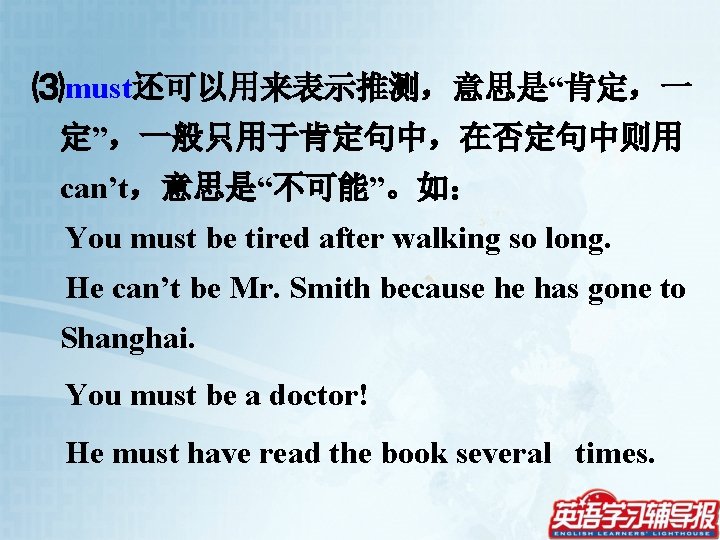 ⑶must还可以用来表示推测，意思是“肯定，一 定”，一般只用于肯定句中，在否定句中则用 can’t，意思是“不可能”。如： You must be tired after walking so long. He can’t be