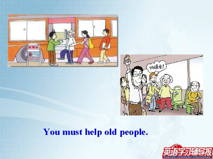 You must help old people. 