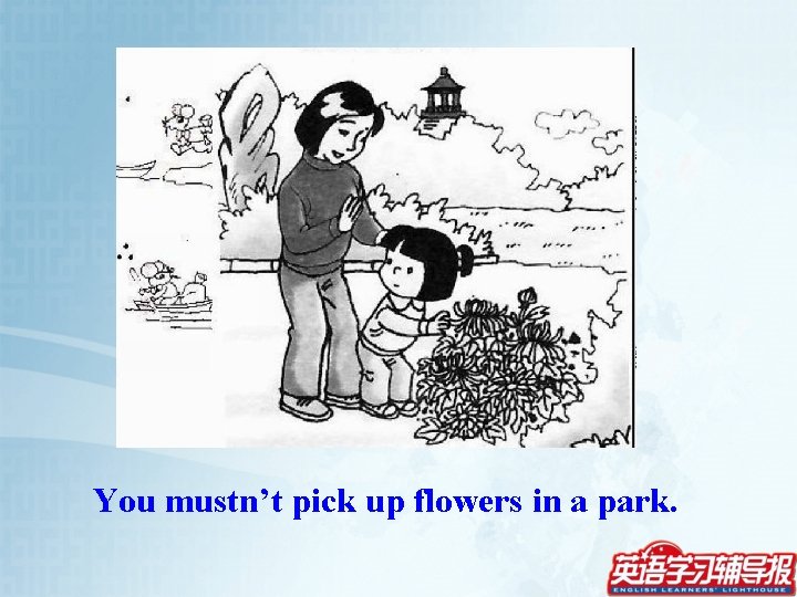 You mustn’t pick up flowers in a park. 