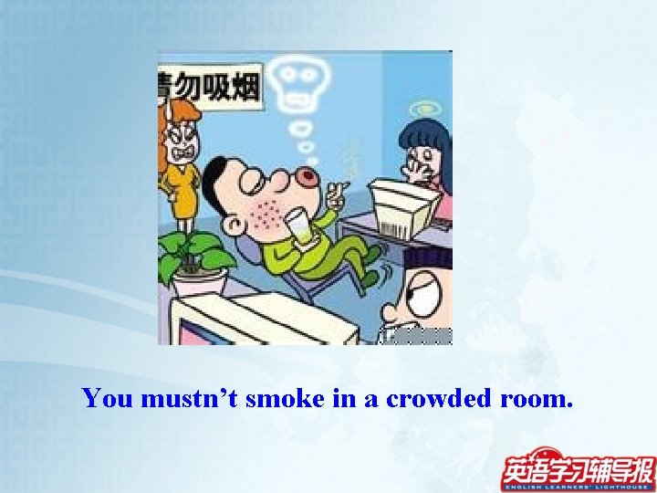You mustn’t smoke in a crowded room. 