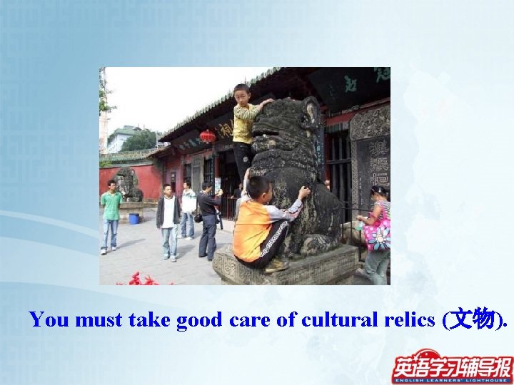 You must take good care of cultural relics (文物). 