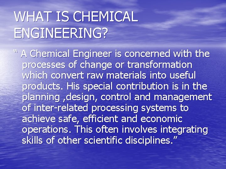 WHAT IS CHEMICAL ENGINEERING? “ A Chemical Engineer is concerned with the processes of