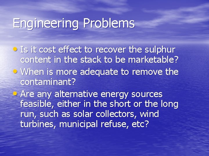 Engineering Problems • Is it cost effect to recover the sulphur content in the