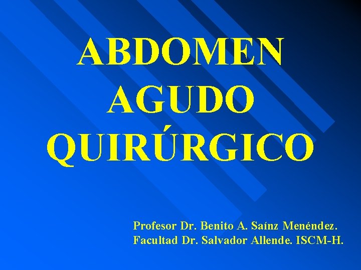 ABDOMEN AGUDO QUIRÚRGICO Profesor Dr. Benito A. Saínz Menéndez. Facultad Dr. Salvador Allende. ISCM-H.