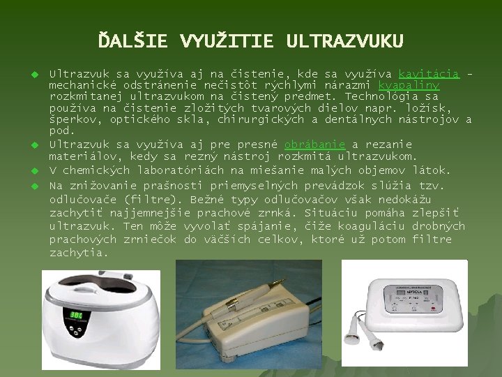 ĎALŠIE VYUŽITIE ULTRAZVUKU u u Ultrazvuk sa využíva aj na čistenie, kde sa využíva