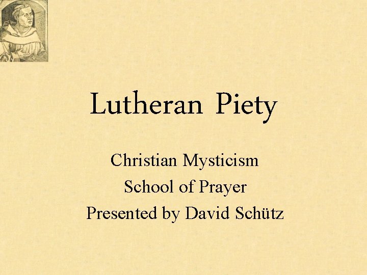Lutheran Piety Christian Mysticism School of Prayer Presented by David Schütz 