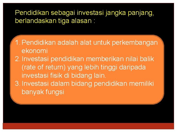 Pendidikan sebagai investasi jangka panjang, berlandaskan tiga alasan : 1. Pendidikan adalah alat untuk