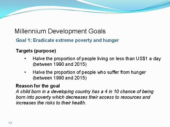 Millennium Development Goals Goal 1: Eradicate extreme poverty and hunger Targets (purpose) • Halve