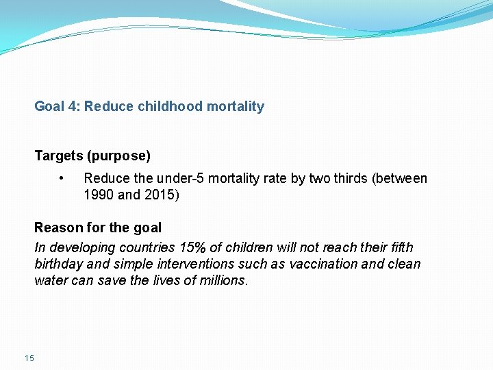 Goal 4: Reduce childhood mortality Targets (purpose) • Reduce the under-5 mortality rate by