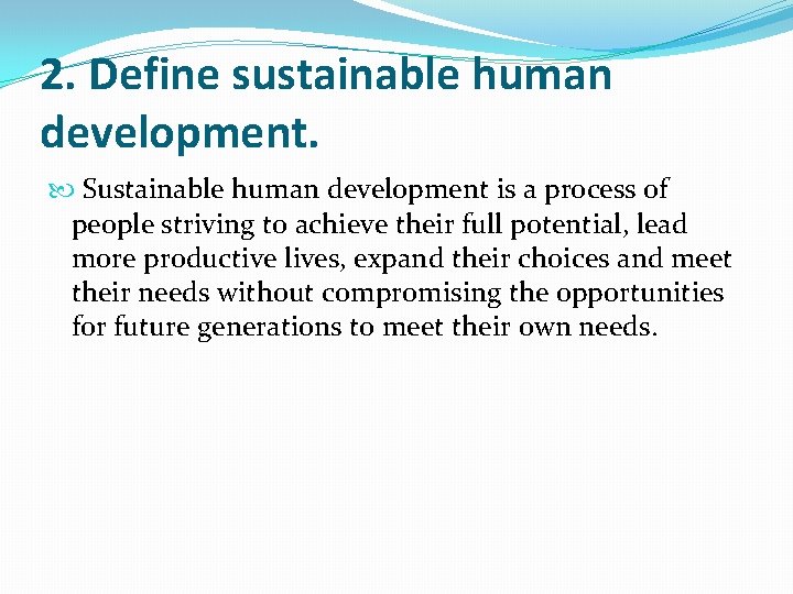 2. Define sustainable human development. Sustainable human development is a process of people striving