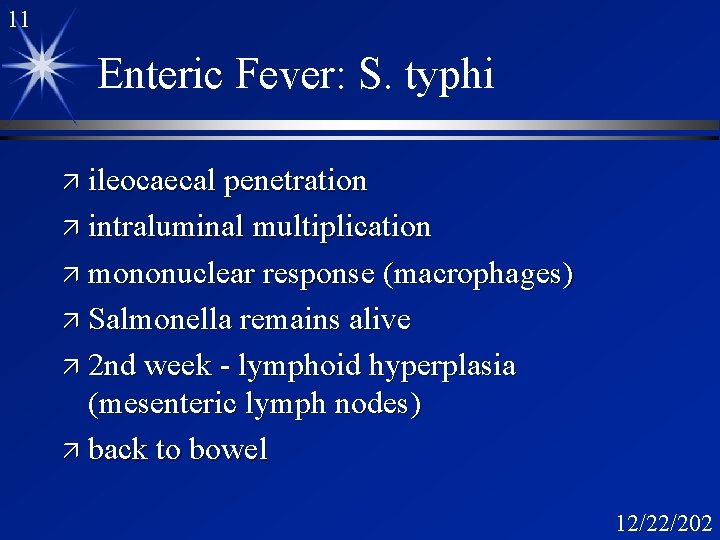 11 Enteric Fever: S. typhi ä ileocaecal penetration ä intraluminal multiplication ä mononuclear response