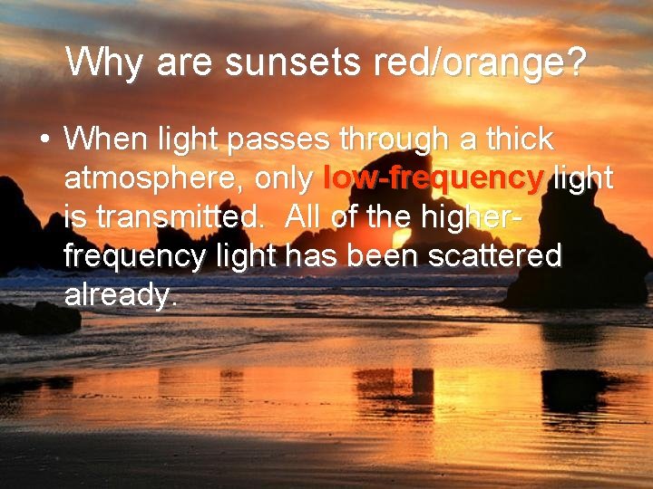 Why are sunsets red/orange? • When light passes through a thick atmosphere, only low-frequency
