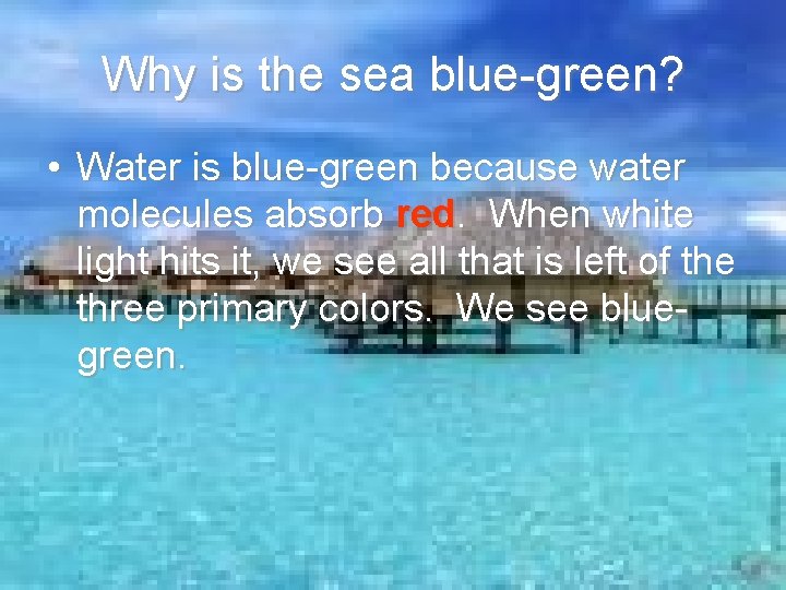 Why is the sea blue-green? • Water is blue-green because water molecules absorb red.