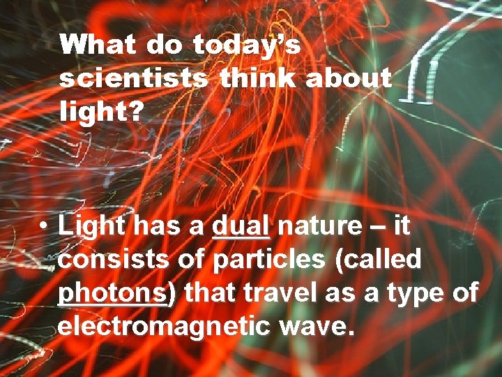 What do today’s scientists think about light? • Light has a dual nature –