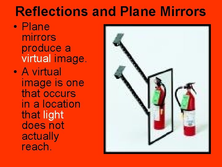 Reflections and Plane Mirrors • Plane mirrors produce a virtual image. • A virtual