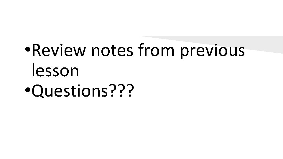  • Review notes from previous lesson • Questions? ? ? 