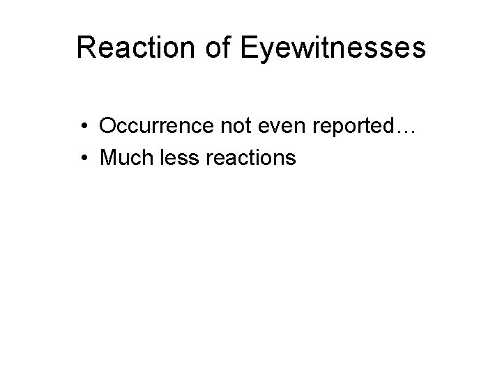 Reaction of Eyewitnesses • Occurrence not even reported… • Much less reactions 