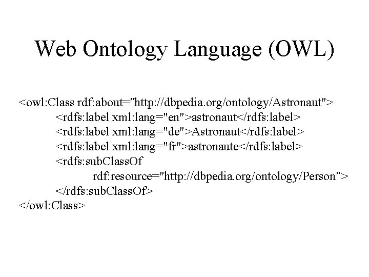 Web Ontology Language (OWL) <owl: Class rdf: about="http: //dbpedia. org/ontology/Astronaut"> <rdfs: label xml: lang="en">astronaut</rdfs: