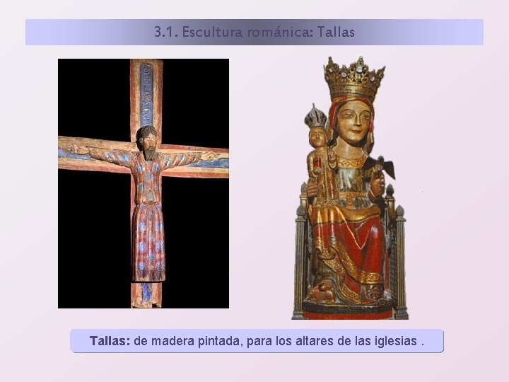 3. 1. Escultura románica: Tallas: de madera pintada, para los altares de las iglesias.