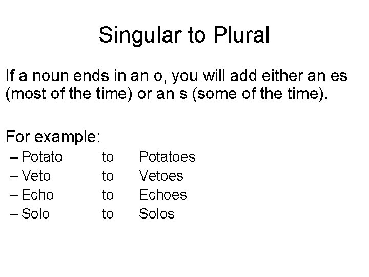 Singular to Plural If a noun ends in an o, you will add either