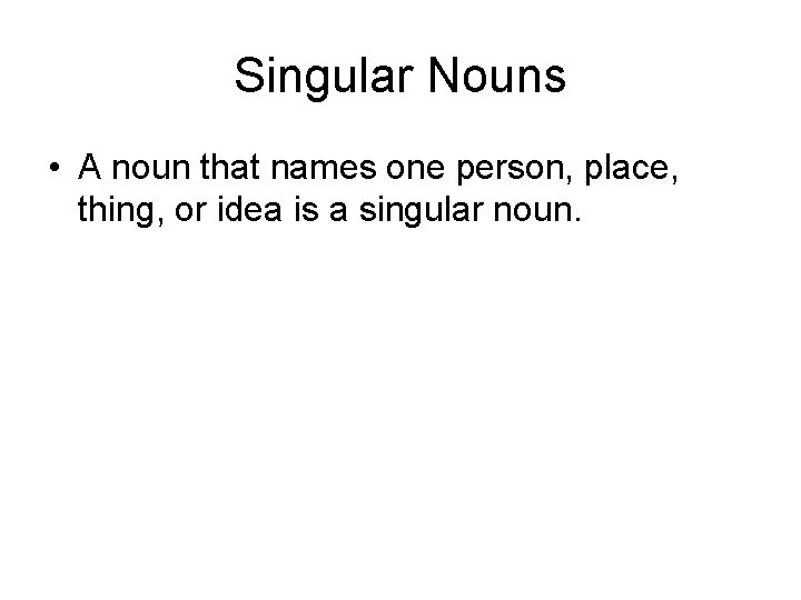Singular Nouns • A noun that names one person, place, thing, or idea is